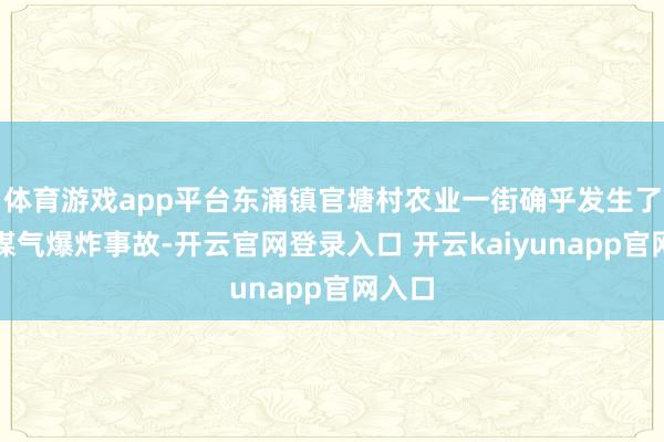 体育游戏app平台东涌镇官塘村农业一街确乎发生了沿途煤气爆炸事故-开云官网登录入口 开云kaiyunapp官网入口