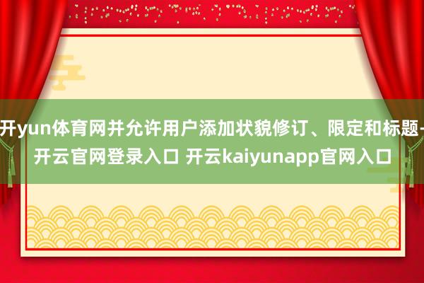 开yun体育网并允许用户添加状貌修订、限定和标题-开云官网登录入口 开云kaiyunapp官网入口