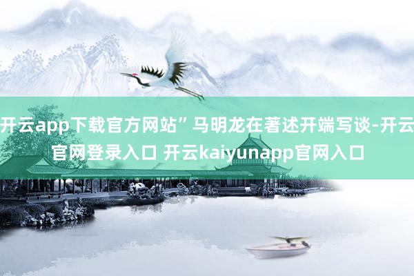 开云app下载官方网站”马明龙在著述开端写谈-开云官网登录入口 开云kaiyunapp官网入口