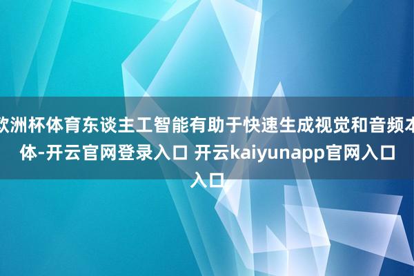 欧洲杯体育东谈主工智能有助于快速生成视觉和音频本体-开云官网登录入口 开云kaiyunapp官网入口