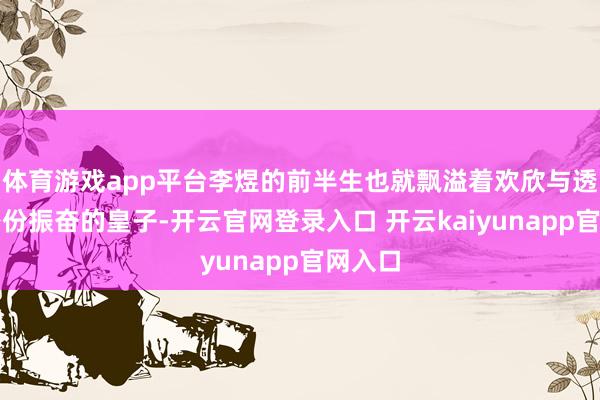 体育游戏app平台李煜的前半生也就飘溢着欢欣与透顶：身份振奋的皇子-开云官网登录入口 开云kaiyunapp官网入口
