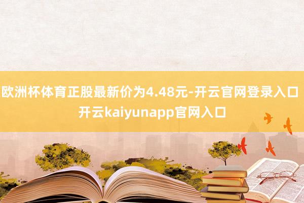 欧洲杯体育正股最新价为4.48元-开云官网登录入口 开云kaiyunapp官网入口