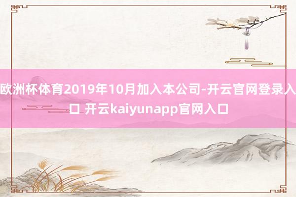 欧洲杯体育2019年10月加入本公司-开云官网登录入口 开云kaiyunapp官网入口
