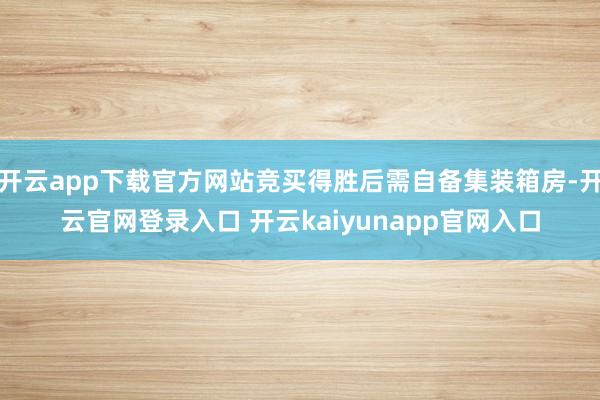 开云app下载官方网站竞买得胜后需自备集装箱房-开云官网登录入口 开云kaiyunapp官网入口