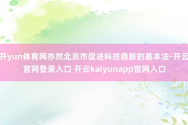 开yun体育网亦然北京市促进科技鼎新的基本法-开云官网登录入口 开云kaiyunapp官网入口