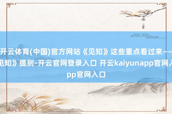 开云体育(中国)官方网站《见知》这些重点看过来——《见知》提到-开云官网登录入口 开云kaiyunapp官网入口