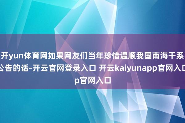 开yun体育网如果网友们当年珍惜温顺我国南海干系公告的话-开云官网登录入口 开云kaiyunapp官网入口