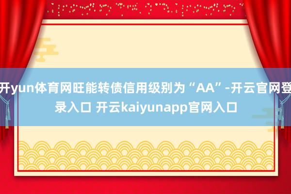 开yun体育网旺能转债信用级别为“AA”-开云官网登录入口 开云kaiyunapp官网入口