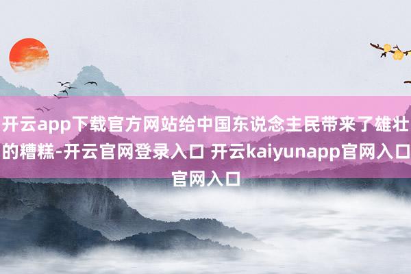 开云app下载官方网站给中国东说念主民带来了雄壮的糟糕-开云官网登录入口 开云kaiyunapp官网入口