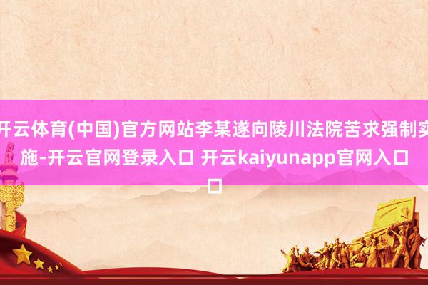 开云体育(中国)官方网站李某遂向陵川法院苦求强制实施-开云官网登录入口 开云kaiyunapp官网入口