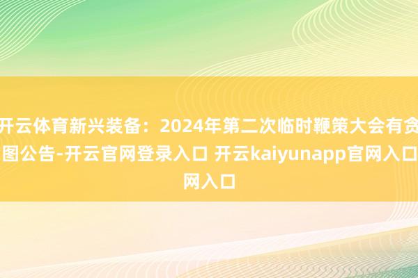 开云体育新兴装备：2024年第二次临时鞭策大会有贪图公告-开云官网登录入口 开云kaiyunapp官网入口