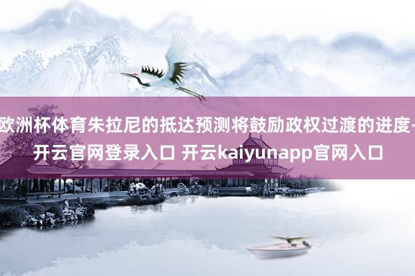 欧洲杯体育朱拉尼的抵达预测将鼓励政权过渡的进度-开云官网登录入口 开云kaiyunapp官网入口