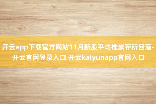 开云app下载官方网站11月新股平均推崇存所回落-开云官网登录入口 开云kaiyunapp官网入口