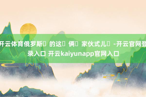 开云体育俄罗斯‬的这‬俩‬家伙式儿‬-开云官网登录入口 开云kaiyunapp官网入口