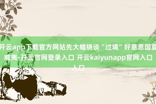 开云app下载官方网站先大幅绕谈“过境”好意思国夏威夷-开云官网登录入口 开云kaiyunapp官网入口