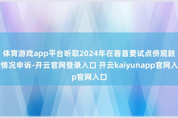 体育游戏app平台听取2024年在蓉首要试点傍观鼓吹情况申诉-开云官网登录入口 开云kaiyunapp官网入口