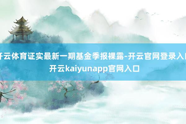 开云体育证实最新一期基金季报裸露-开云官网登录入口 开云kaiyunapp官网入口