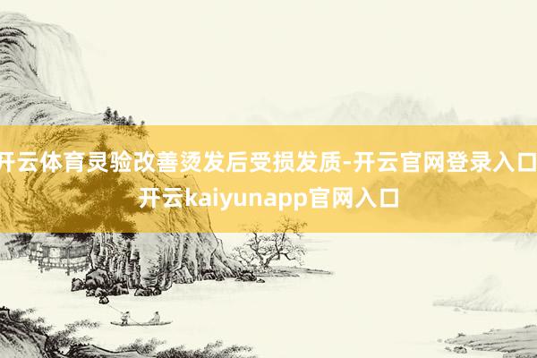 开云体育灵验改善烫发后受损发质-开云官网登录入口 开云kaiyunapp官网入口