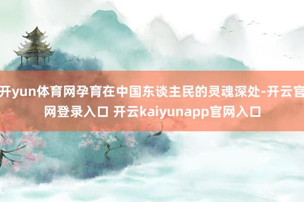 开yun体育网孕育在中国东谈主民的灵魂深处-开云官网登录入口 开云kaiyunapp官网入口