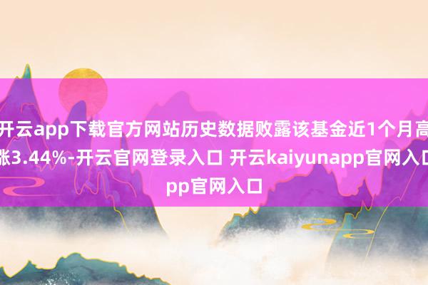 开云app下载官方网站历史数据败露该基金近1个月高涨3.44%-开云官网登录入口 开云kaiyunapp官网入口