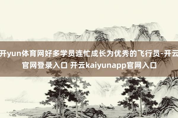 开yun体育网好多学员连忙成长为优秀的飞行员-开云官网登录入口 开云kaiyunapp官网入口