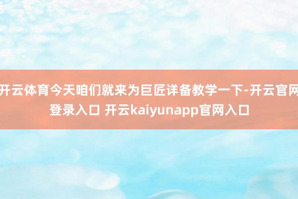 开云体育今天咱们就来为巨匠详备教学一下-开云官网登录入口 开云kaiyunapp官网入口