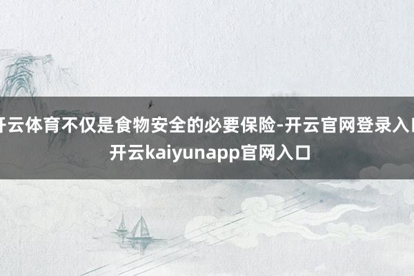 开云体育不仅是食物安全的必要保险-开云官网登录入口 开云kaiyunapp官网入口
