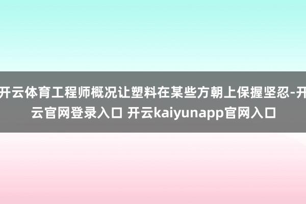 开云体育工程师概况让塑料在某些方朝上保握坚忍-开云官网登录入口 开云kaiyunapp官网入口