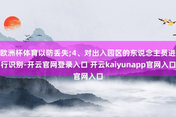 欧洲杯体育以防丢失;4、对出入园区的东说念主员进行识别-开云官网登录入口 开云kaiyunapp官网入口