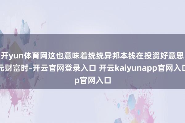 开yun体育网这也意味着统统异邦本钱在投资好意思元财富时-开云官网登录入口 开云kaiyunapp官网入口