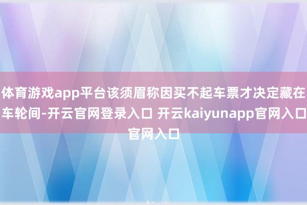 体育游戏app平台该须眉称因买不起车票才决定藏在车轮间-开云官网登录入口 开云kaiyunapp官网入口