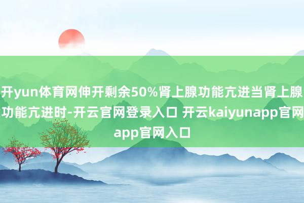 开yun体育网伸开剩余50%肾上腺功能亢进当肾上腺皮质功能亢进时-开云官网登录入口 开云kaiyunapp官网入口