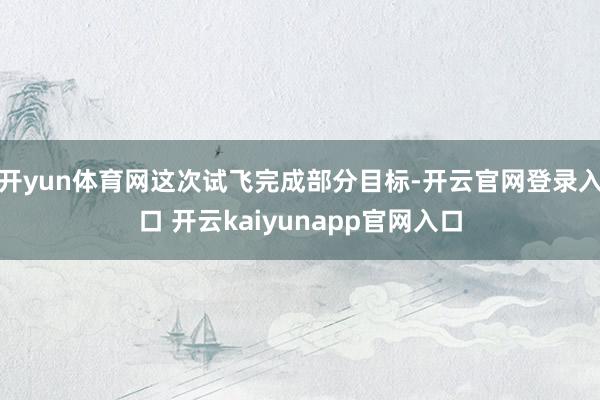 开yun体育网这次试飞完成部分目标-开云官网登录入口 开云kaiyunapp官网入口