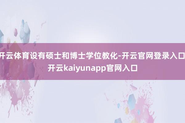 开云体育设有硕士和博士学位教化-开云官网登录入口 开云kaiyunapp官网入口