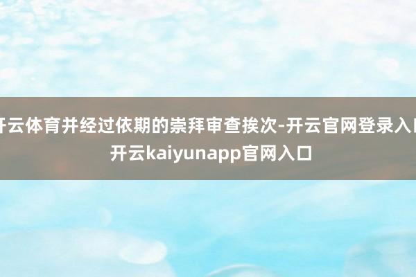 开云体育并经过依期的崇拜审查挨次-开云官网登录入口 开云kaiyunapp官网入口