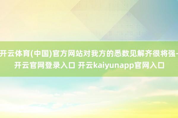 开云体育(中国)官方网站对我方的悉数见解齐很将强-开云官网登录入口 开云kaiyunapp官网入口