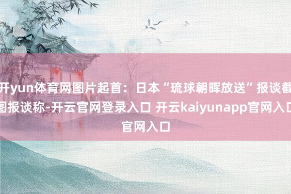 开yun体育网图片起首：日本“琉球朝晖放送”报谈截图报谈称-开云官网登录入口 开云kaiyunapp官网入口