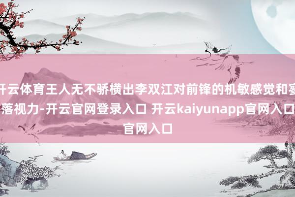 开云体育王人无不骄横出李双江对前锋的机敏感觉和寥落视力-开云官网登录入口 开云kaiyunapp官网入口