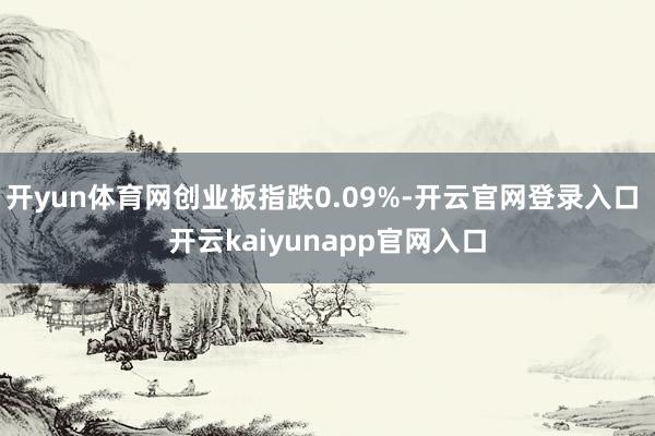 开yun体育网创业板指跌0.09%-开云官网登录入口 开云kaiyunapp官网入口