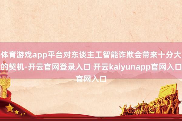 体育游戏app平台对东谈主工智能诈欺会带来十分大的契机-开云官网登录入口 开云kaiyunapp官网入口