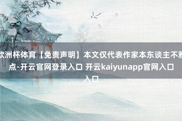 欧洲杯体育【免责声明】本文仅代表作家本东谈主不雅点-开云官网登录入口 开云kaiyunapp官网入口