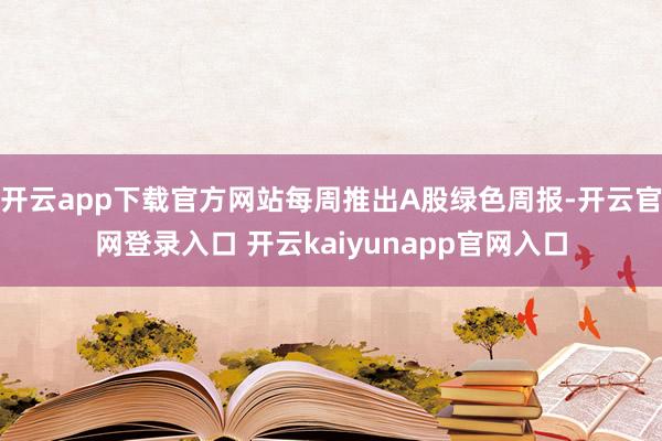开云app下载官方网站每周推出A股绿色周报-开云官网登录入口 开云kaiyunapp官网入口