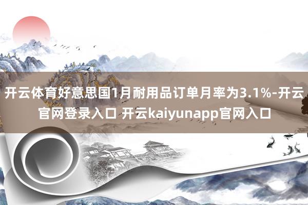 开云体育好意思国1月耐用品订单月率为3.1%-开云官网登录入口 开云kaiyunapp官网入口