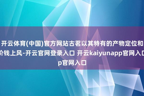 开云体育(中国)官方网站古茗以其特有的产物定位和价钱上风-开云官网登录入口 开云kaiyunapp官网入口