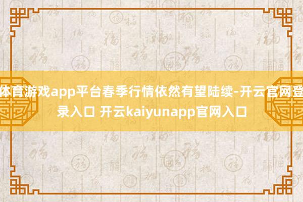 体育游戏app平台春季行情依然有望陆续-开云官网登录入口 开云kaiyunapp官网入口