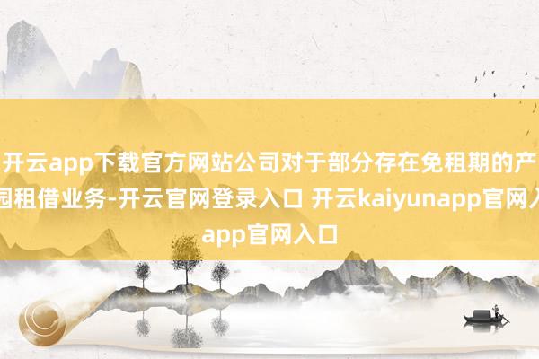 开云app下载官方网站公司对于部分存在免租期的产业园租借业务-开云官网登录入口 开云kaiyunapp官网入口