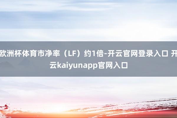 欧洲杯体育市净率（LF）约1倍-开云官网登录入口 开云kaiyunapp官网入口