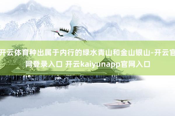 开云体育种出属于内行的绿水青山和金山银山-开云官网登录入口 开云kaiyunapp官网入口