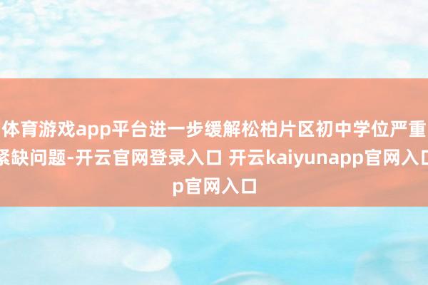 体育游戏app平台进一步缓解松柏片区初中学位严重紧缺问题-开云官网登录入口 开云kaiyunapp官网入口