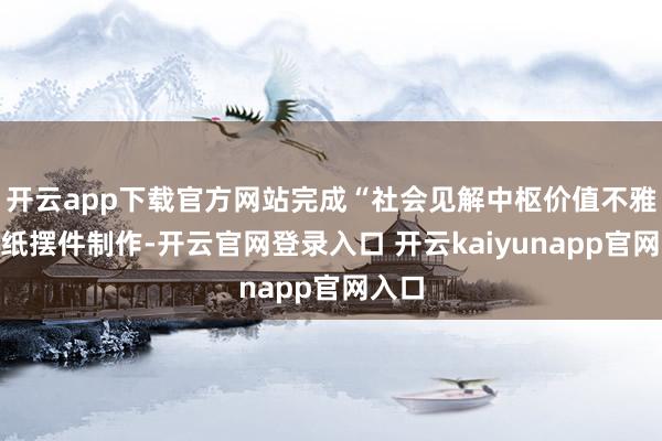 开云app下载官方网站完成“社会见解中枢价值不雅”剪纸摆件制作-开云官网登录入口 开云kaiyunapp官网入口